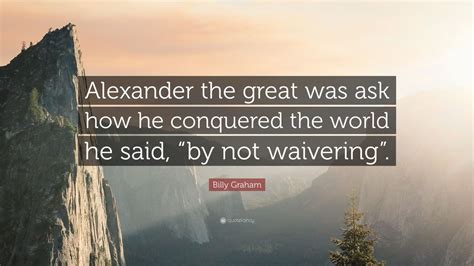 Billy Graham Quote Alexander The Great Was Ask How He Conquered The