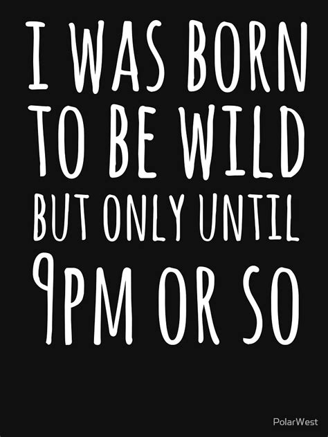 I Was Born To Be Wild But Only Until 9pm Or So T Shirt By Polarwest Redbubble I Was Born