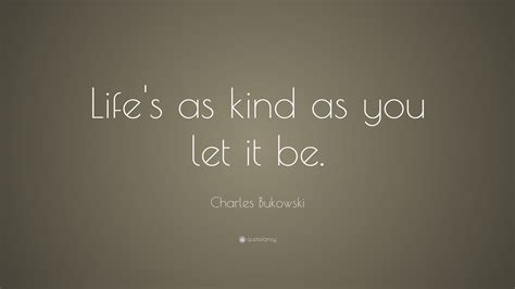 Charles Bukowski Quote Lifes As Kind As You Let It Be 12