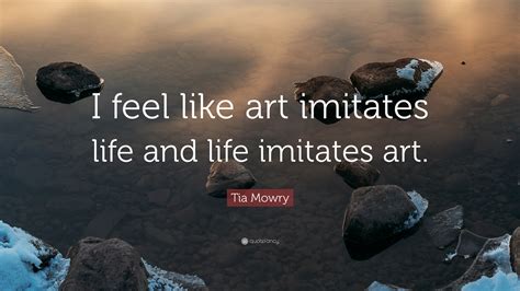 Tia Mowry Quote “i Feel Like Art Imitates Life And Life Imitates Art ”