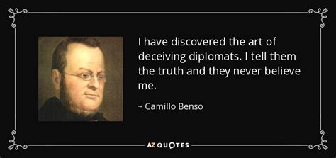 The desired quotes are awaiting you below. Camillo Benso, Count of Cavour quote: I have discovered the art of deceiving diplomats. I tell...