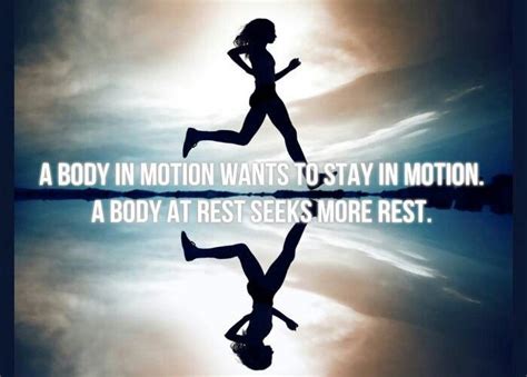 A Body In Motion Wants To Stay In Motion A Body At Rest Seeks More