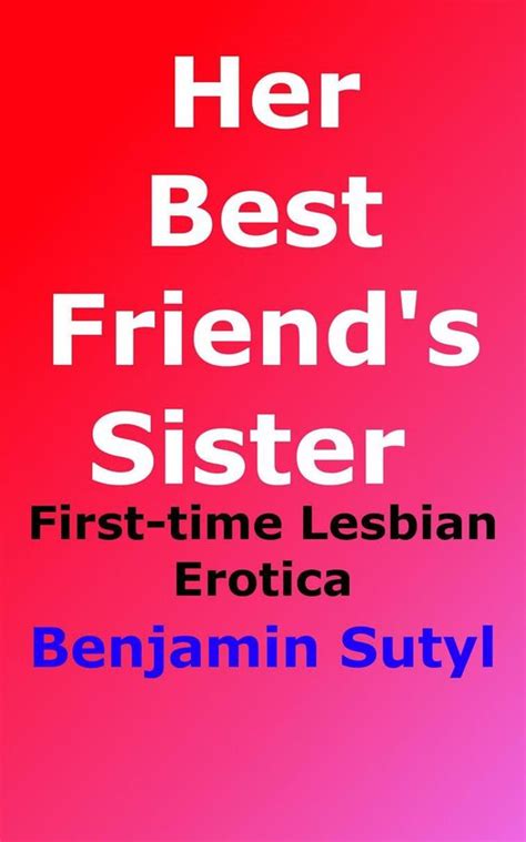 Her Best Friends Sister First Time Lesbian Erotica Ebook Benjamin Sutyl