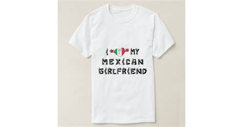 I Love My Mexican Girlfriend T Shirt Zazzle