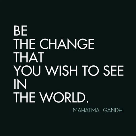 Be the change the theme of our 7th annual fundraising breakfast, which will be on september 7th is be the change, which is a portion of a larger famous quote. Be The Change Mahatma Gandhi Quotes. QuotesGram