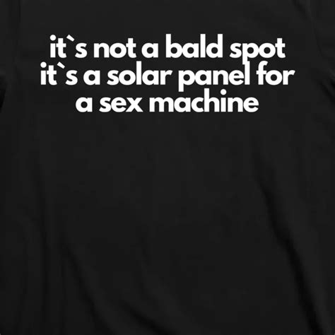 It Is Not A Bald Spot It Is A Solar Panel For A Sex Machine Offensive Adult Humor T Shirt