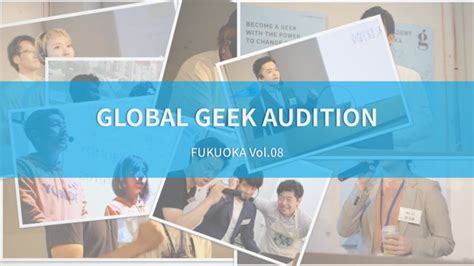 《ggaレポート》福岡単独開催！【global Geek Audition Vol8】のフォトレポート！ コラム・レポート ジーズ