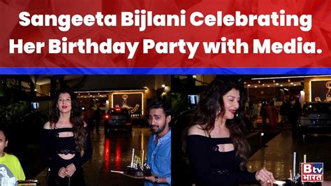 salman khan ex girlfriend sangeeta bijlani celebrating her birthday party with media btv