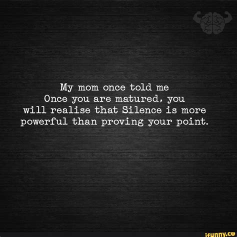 My Mom Once Told Me Once You Are Matured You Will Realise That Silence