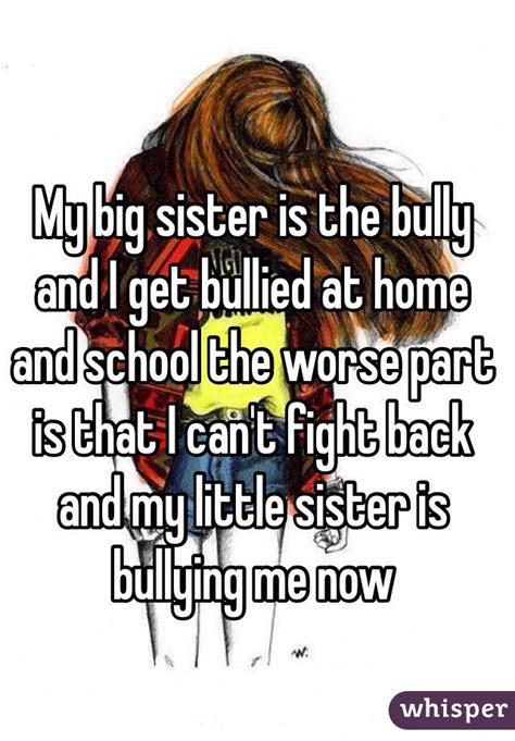 My Big Sister Is The Bully And I Get Bullied At Home And School The Worse Part Is That I Cant