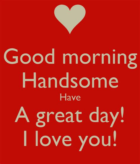 Good Morning Handsome Have A Great Day I Love You Poster Ash Keep