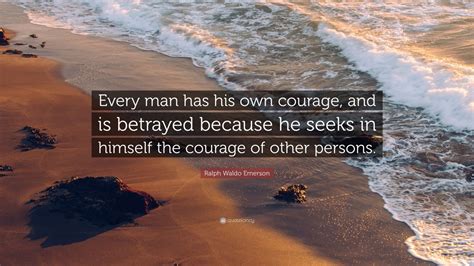 Ralph Waldo Emerson Quote “every Man Has His Own Courage And Is Betrayed Because He Seeks In