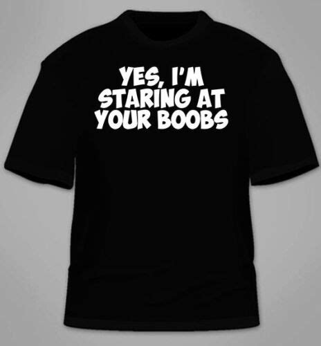 Yes I M Staring At Your Boobs T Shirt Funny Tits T Gag College Tshirt Tee Ebay