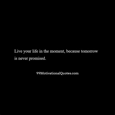Not a single second or minute, is. Live your life in the moment, because tomorrow is never promised. in 2020 | Good life quotes ...