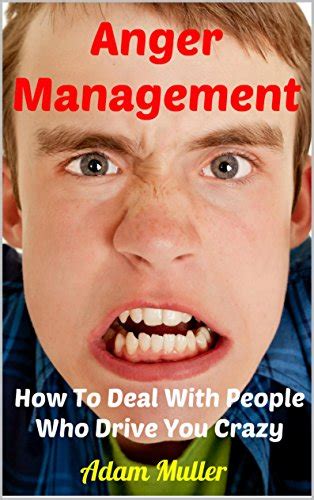 anger management how to deal with people who drive you crazy anger anger issues anger