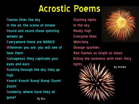 Acrostic name poems are simple poems in which the first letter of each line forms a word or phrase vertically, it uses each letter of the name to begin an inspiring phrase. Year 7 firework poems