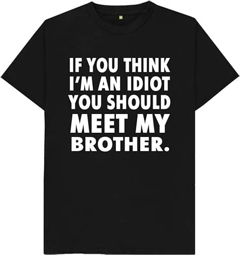 if you think i m an idiot you should meet my brother mens t shirt uk clothing
