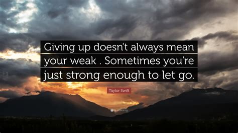 Taylor Swift Quote Giving Up Doesnt Always Mean Your Weak