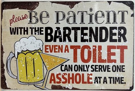 Be Patient With Bartender Even A Toilet Can Serve One Asshole At A Time