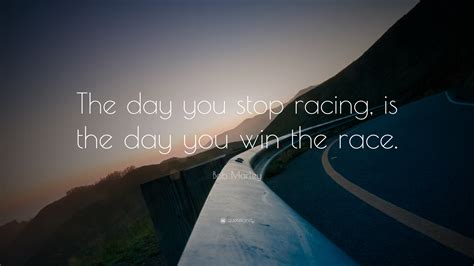 Bob Marley Quote The Day You Stop Racing Is The Day You Win The Race