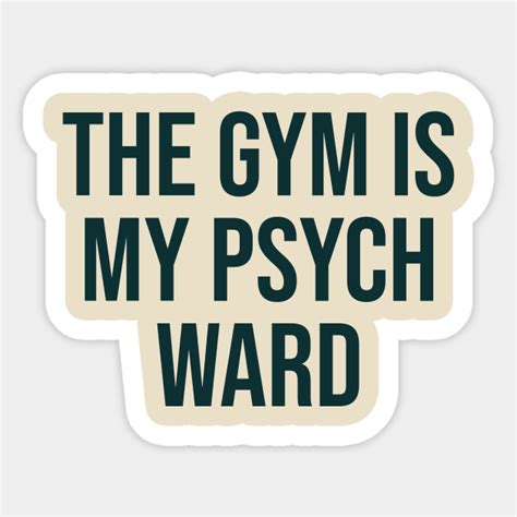 the gym is my psych ward gym bodybuilding motivation sticker teepublic