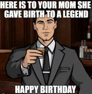 Meme male happy birthday funny. HERE IS TO YOUR MOM SHE GAVE BIRTH TO a LEGEND HAPPY ...