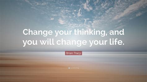 Brian Tracy Quote Change Your Thinking And You Will Change Your Life