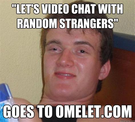 let s video chat with random strangers goes to 10 guy quickmeme