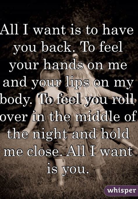 All I Want Is To Have You Back To Feel Your Hands On Me And Your Lips