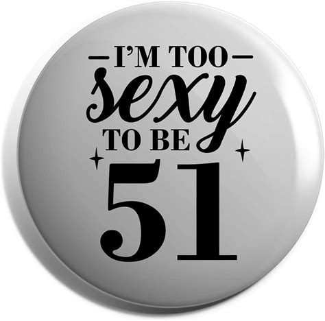 Hippowarehouse Im Too Sexy To Be 51 Birthday Badge Uk Fashion