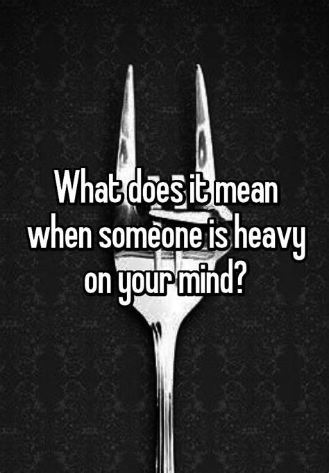 What Does It Mean When Someone Is Heavy On Your Mind