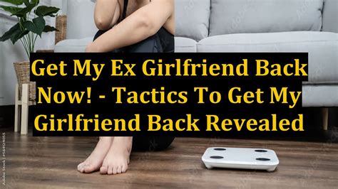 get my ex girlfriend back now tactics to get my girlfriend back revealed youtube