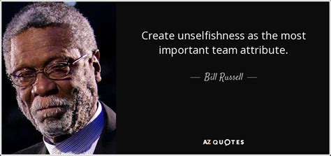 Bill Russell Quote Create Unselfishness As The Most Important Team