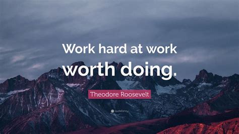 Theodore Roosevelt Quote “work Hard At Work Worth Doing” 12