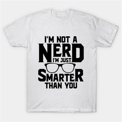 Im Not A Nerd Im Just Smarter Than You Im Not A Nerd Im Just Smarter Than Yo T Shirt