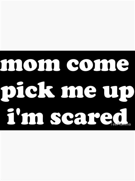 mom come pick me up i m scared photographic print by teeflamma redbubble