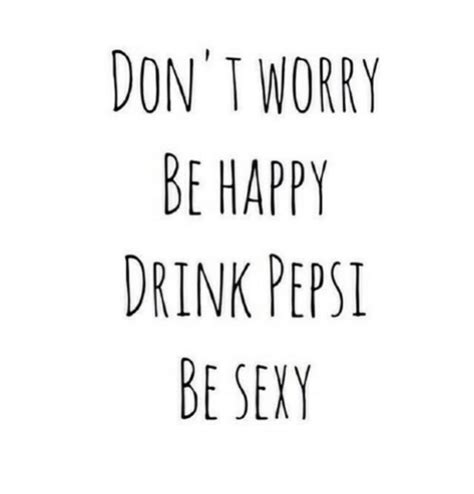 Don T Worry Be Happy Drink Pepsi Be Sexv Pepsi Meme On Me Me