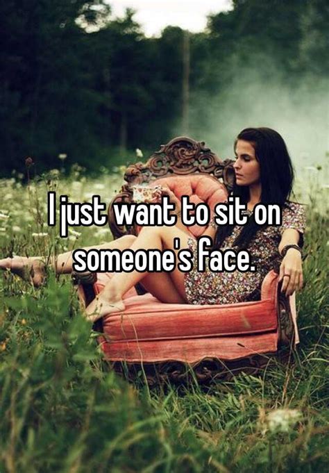 I Just Want To Sit On Someones Face