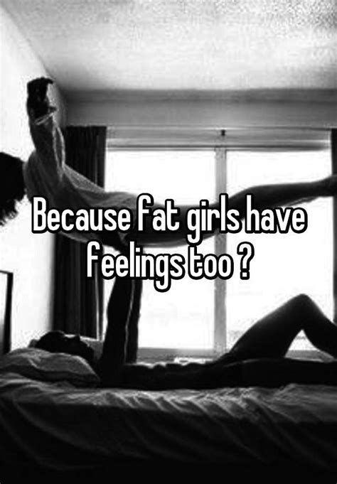 Because Fat Girls Have Feelings Too