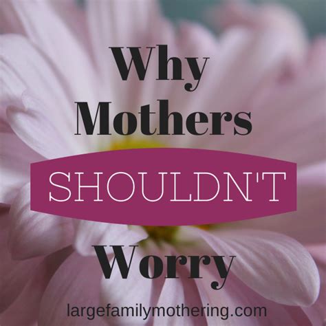 Why Mothers Shouldnt Worry The Joys Of Motherhood No Worries Mother
