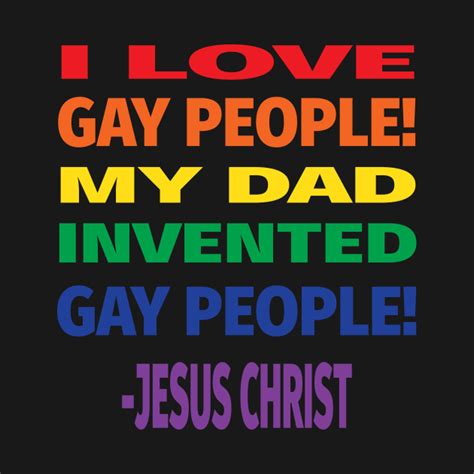 I Love Gay People My Dad Invented Gay People Jesus Quote Gay T