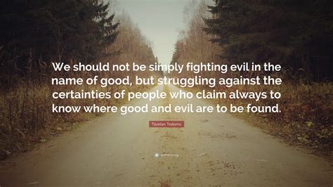 Tzvetan Todorov Quote We Should Not Be Simply Fighting Evil In The