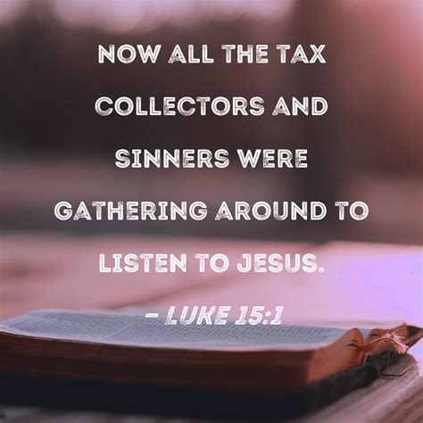 Luke 15:1 Now all the tax collectors and sinners were gathering around