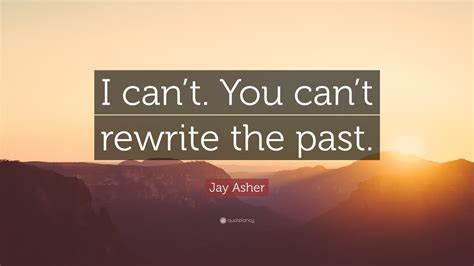 jay asher quote “i can t you can t rewrite the past ”