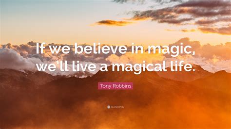 Tony Robbins Quote “if We Believe In Magic Well Live A Magical Life”
