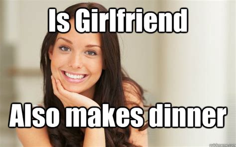 Is Girlfriend Also Makes Dinner Good Girl Gina Quickmeme