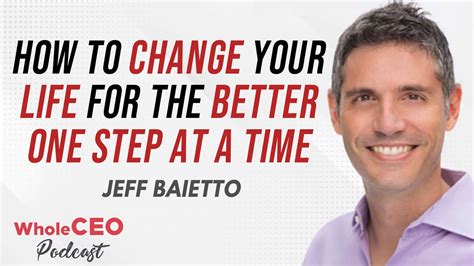How To Change Your Life For The Better One Step At A Time With Jeff