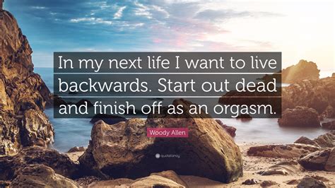 Woody Allen Quote In My Next Life I Want To Live Backwards Start Out