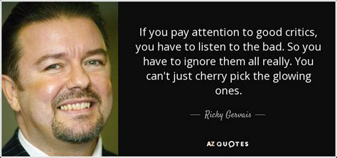 So, here are 10 quotes from ricky gervais'. Ricky Gervais quote: If you pay attention to good critics, you have to...