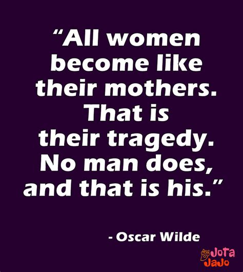 All Women Become Like Their Mothers That Is Their Tragedy No Man